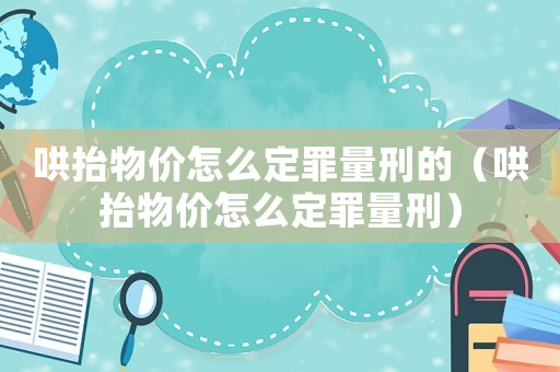 哄抬物價怎么定罪量刑的（哄抬物價怎么定罪量刑）
