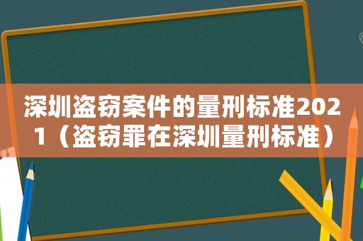 深圳盜竊案件的量刑標準2021（盜竊罪在深圳量刑標準）