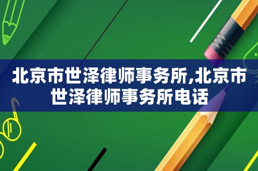 北京市世澤律師事務所,北京市世澤律師事務所電話