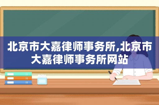 北京市大嘉律師事務(wù)所,北京市大嘉律師事務(wù)所網(wǎng)站