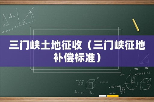 三門峽土地征收（三門峽征地補償標準）