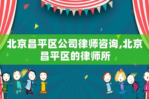 北京昌平區公司律師咨詢,北京昌平區的律師所