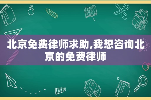 北京免費律師求助,我想咨詢北京的免費律師