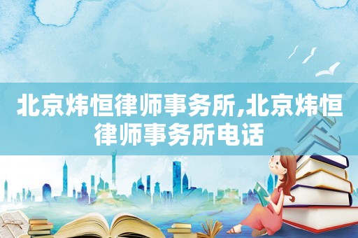 北京煒恒律師事務所,北京煒恒律師事務所電話