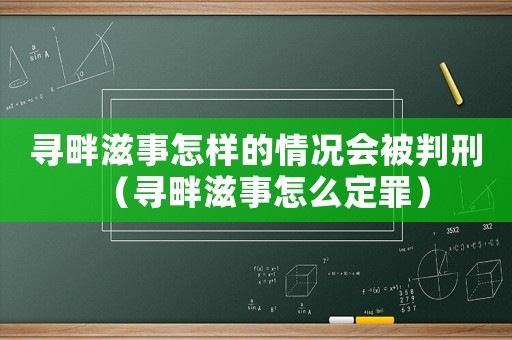 尋畔滋事怎樣的情況會被判刑（尋畔滋事怎么定罪）