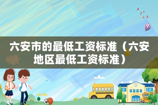 六安市的最低工資標準（六安地區(qū)最低工資標準）