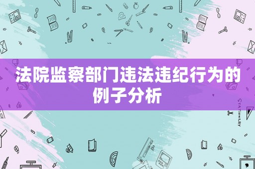 法院監察部門違法違紀行為的例子分析