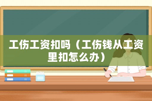 工傷工資扣嗎（工傷錢從工資里扣怎么辦）