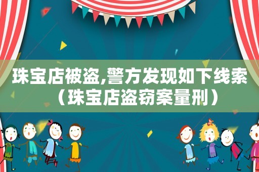 珠寶店被盜,警方發現如下線索（珠寶店盜竊案量刑）