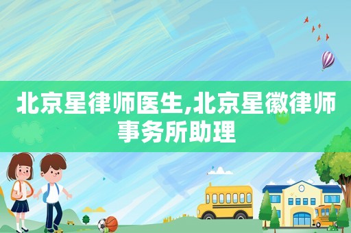 北京星律師醫生,北京星徽律師事務所助理