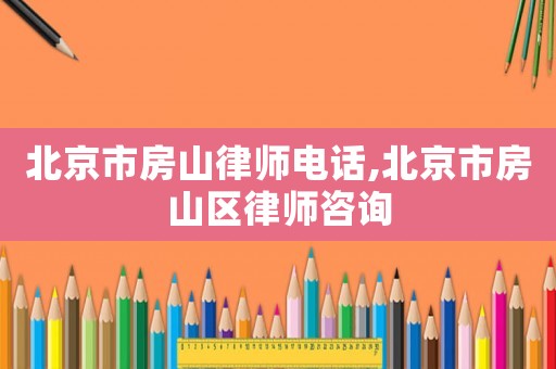 北京市房山律師電話,北京市房山區律師咨詢