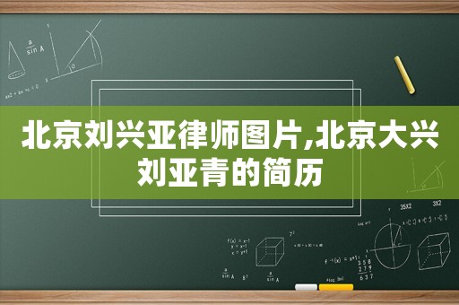 北京劉興亞律師圖片,北京大興劉亞青的簡(jiǎn)歷