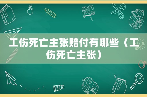 工傷死亡主張賠付有哪些（工傷死亡主張）