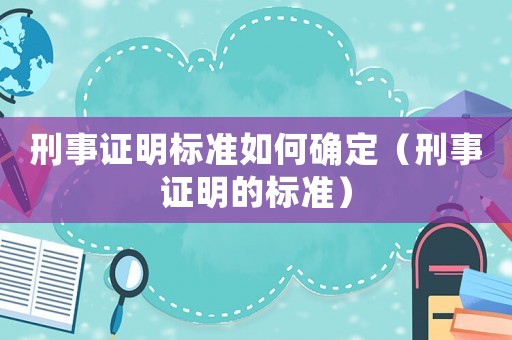 刑事證明標準如何確定（刑事證明的標準）