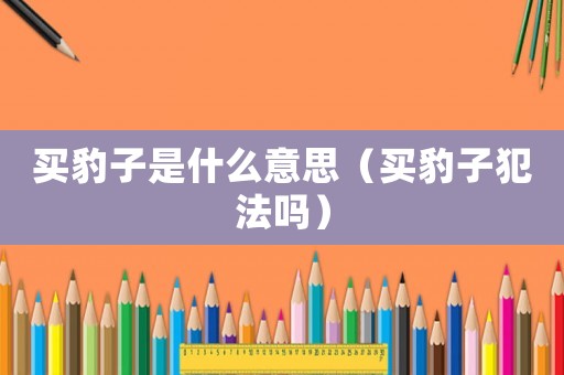 買豹子是什么意思（買豹子犯法嗎）