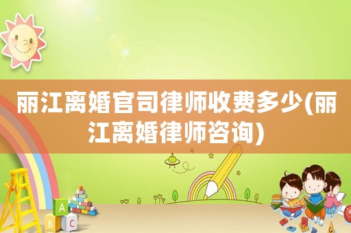 麗江離婚官司律師收費多少(麗江離婚律師咨詢)