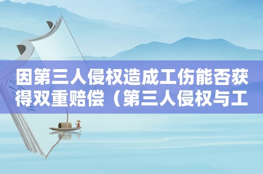 因第三人侵權(quán)造成工傷能否獲得雙重賠償（第三人侵權(quán)與工傷雙重賠償）