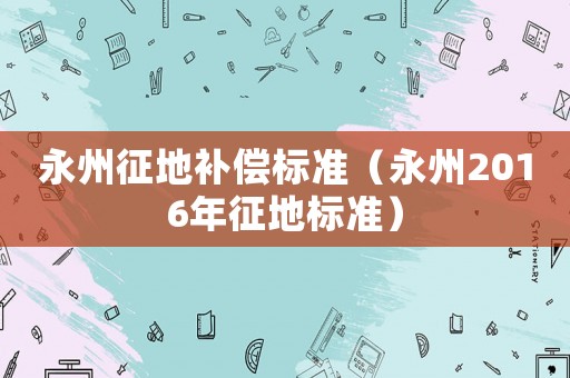 永州征地補償標準（永州2016年征地標準）