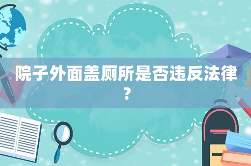 院子外面蓋廁所是否違反法律？