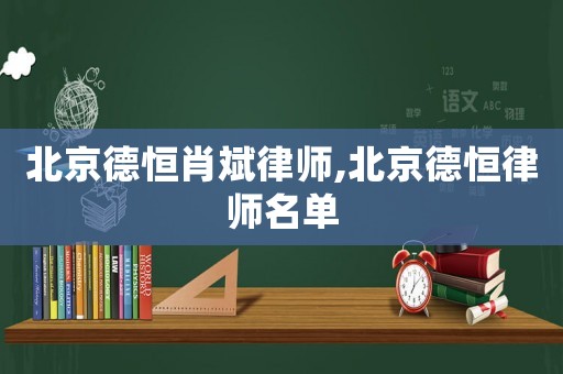 北京德恒肖斌律師,北京德恒律師名單