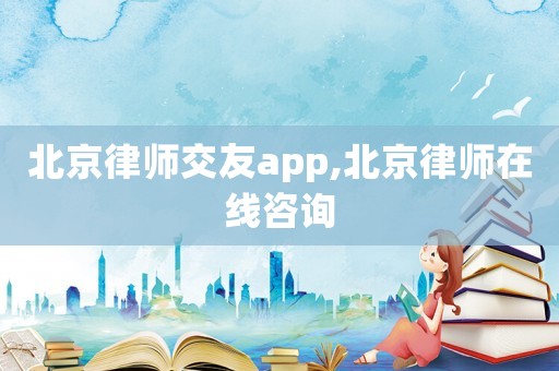 北京律師交友app,北京律師在線咨詢