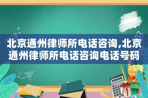 北京通州律師所電話咨詢,北京通州律師所電話咨詢電話號碼