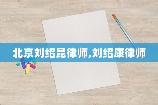 北京劉紹昆律師,劉紹康律師