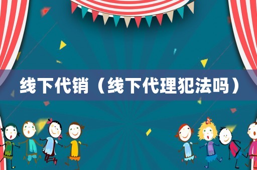 線下代銷（線下代理犯法嗎）