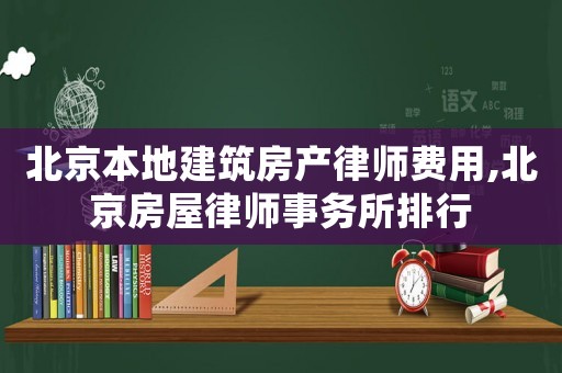 北京本地建筑房產律師費用,北京房屋律師事務所排行