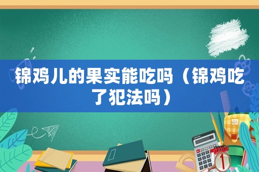 錦雞兒的果實能吃嗎（錦雞吃了犯法嗎）