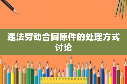 違法勞動合同原件的處理方式討論