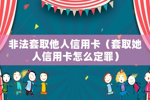 非法套取他人信用卡（套取她人信用卡怎么定罪）