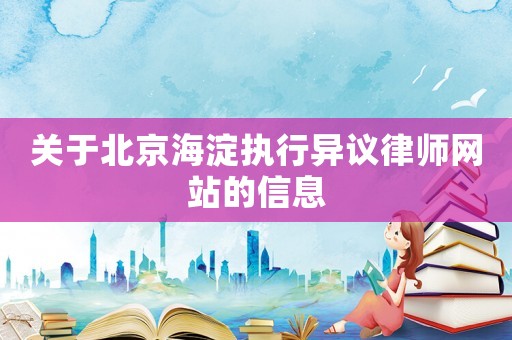關于北京海淀執行異議律師網站的信息