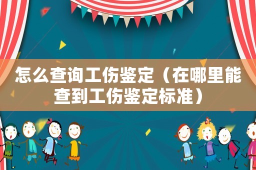 怎么查詢工傷鑒定（在哪里能查到工傷鑒定標準）
