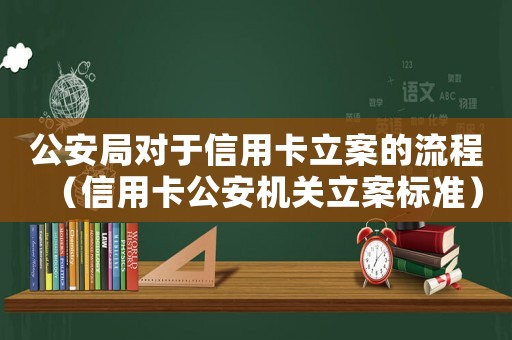 公安局對于信用卡立案的流程（信用卡公安機關立案標準）