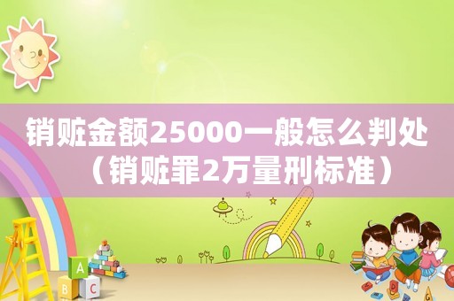 銷贓金額25000一般怎么判處（銷贓罪2萬量刑標準）