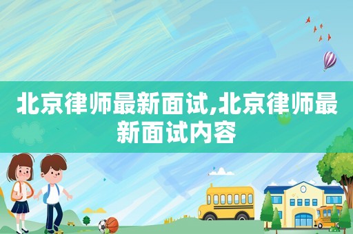 北京律師最新面試,北京律師最新面試內(nèi)容