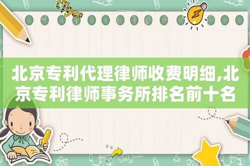 北京專利代理律師收費(fèi)明細(xì),北京專利律師事務(wù)所排名前十名