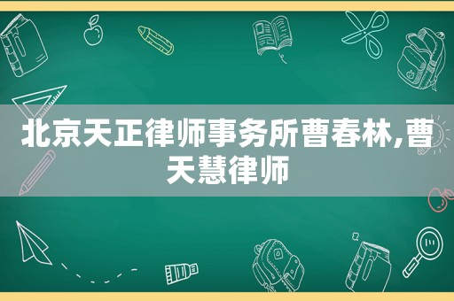 北京天正律師事務所曹春林,曹天慧律師