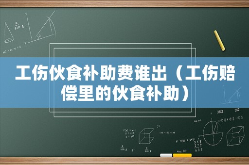 工傷伙食補助費誰出（工傷賠償里的伙食補助）