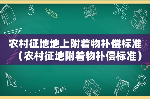 農(nóng)村征地地上附著物補(bǔ)償標(biāo)準(zhǔn)（農(nóng)村征地附著物補(bǔ)償標(biāo)準(zhǔn)）