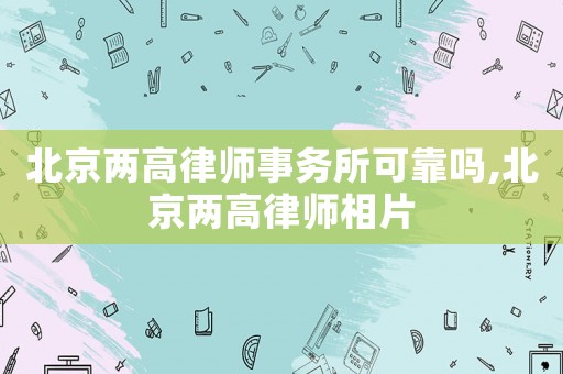 北京兩高律師事務所可靠嗎,北京兩高律師相片