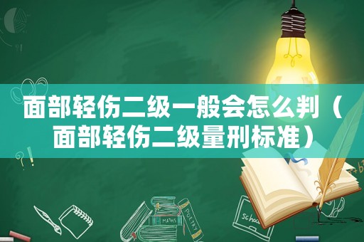 面部輕傷二級(jí)一般會(huì)怎么判（面部輕傷二級(jí)量刑標(biāo)準(zhǔn)）