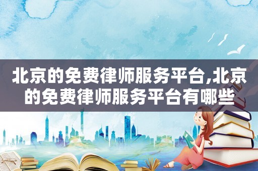 北京的免費律師服務(wù)平臺,北京的免費律師服務(wù)平臺有哪些