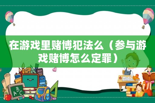 在游戲里賭博犯法么（參與游戲賭博怎么定罪）