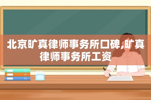 北京曠真律師事務所口碑,曠真律師事務所工資