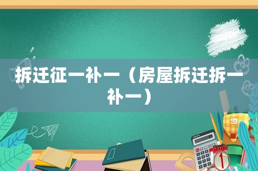 拆遷征一補一（房屋拆遷拆一補一）