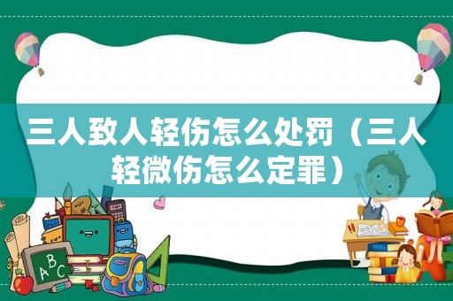 三人致人輕傷怎么處罰（三人輕微傷怎么定罪）
