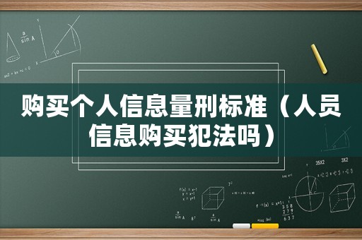 購買個人信息量刑標準（人員信息購買犯法嗎）