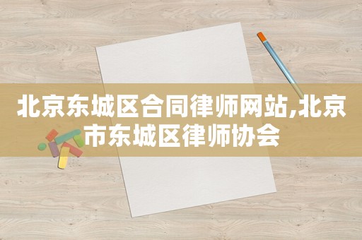 北京東城區合同律師網站,北京市東城區律師協會